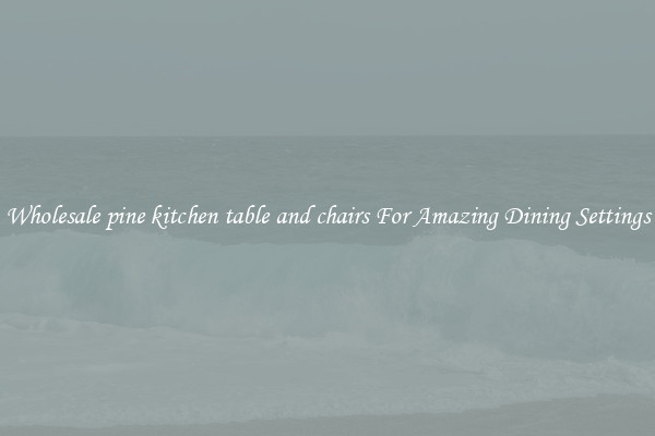 Wholesale pine kitchen table and chairs For Amazing Dining Settings