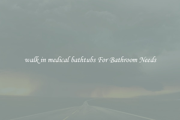 walk in medical bathtubs For Bathroom Needs