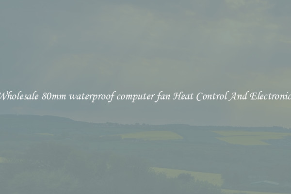 Wholesale 80mm waterproof computer fan Heat Control And Electronics