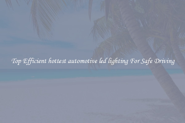Top Efficient hottest automotive led lighting For Safe Driving