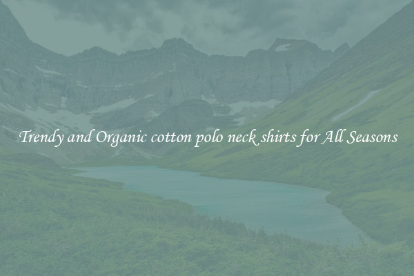 Trendy and Organic cotton polo neck shirts for All Seasons
