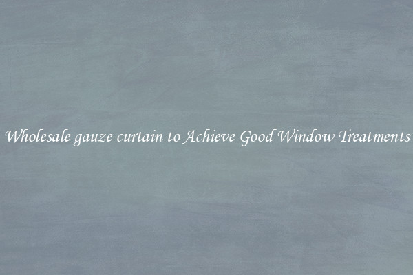 Wholesale gauze curtain to Achieve Good Window Treatments