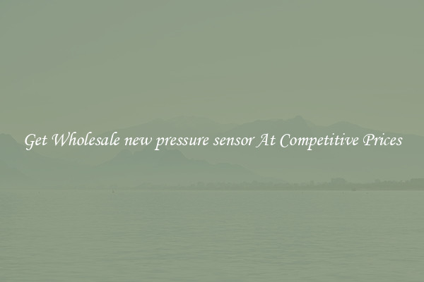Get Wholesale new pressure sensor At Competitive Prices