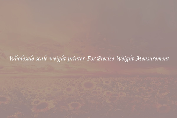 Wholesale scale weight printer For Precise Weight Measurement