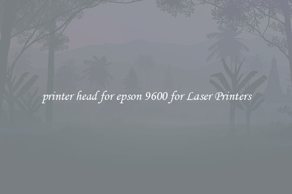 printer head for epson 9600 for Laser Printers