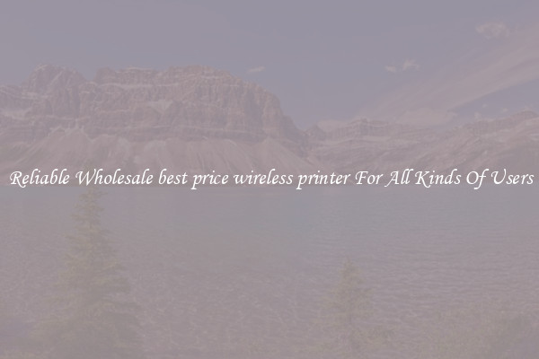 Reliable Wholesale best price wireless printer For All Kinds Of Users
