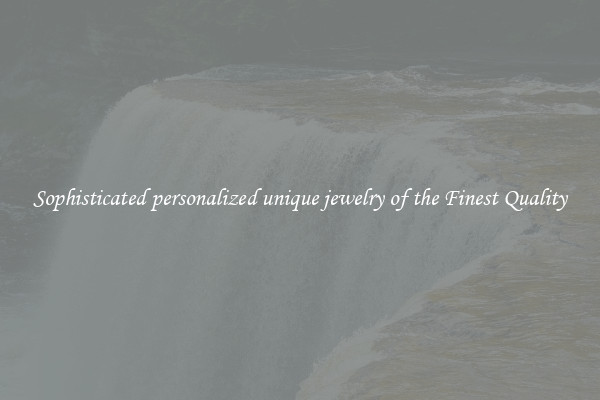 Sophisticated personalized unique jewelry of the Finest Quality