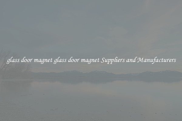 glass door magnet glass door magnet Suppliers and Manufacturers