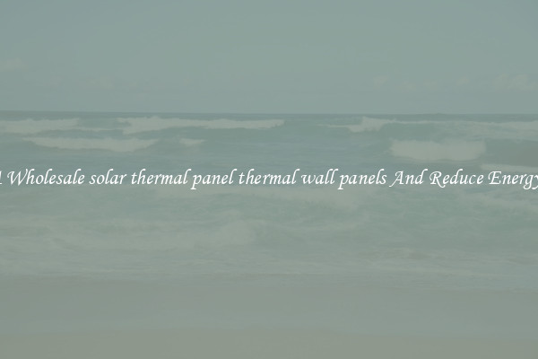 Buy A Wholesale solar thermal panel thermal wall panels And Reduce Energy Costs