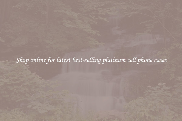 Shop online for latest best-selling platinum cell phone cases