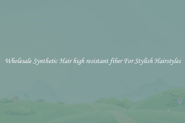 Wholesale Synthetic Hair high resistant fiber For Stylish Hairstyles