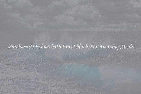 Purchase Delicious bath towel black For Amazing Meals