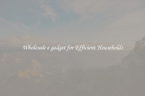 Wholesale e gadget for Efficient Households