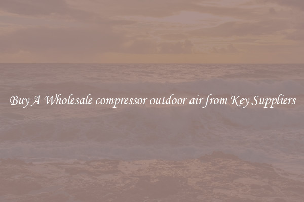 Buy A Wholesale compressor outdoor air from Key Suppliers