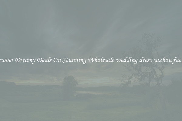 Discover Dreamy Deals On Stunning Wholesale wedding dress suzhou factory