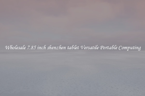 Wholesale 7.85 inch shenzhen tablet Versatile Portable Computing
