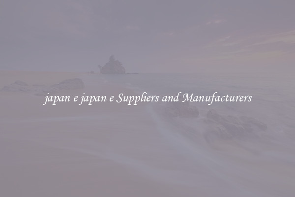 japan e japan e Suppliers and Manufacturers