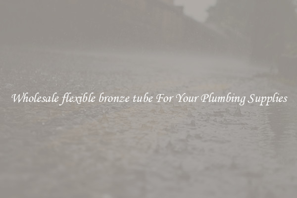 Wholesale flexible bronze tube For Your Plumbing Supplies