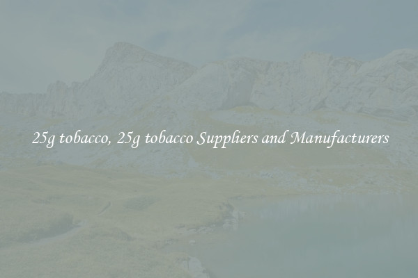 25g tobacco, 25g tobacco Suppliers and Manufacturers