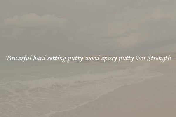 Powerful hard setting putty wood epoxy putty For Strength