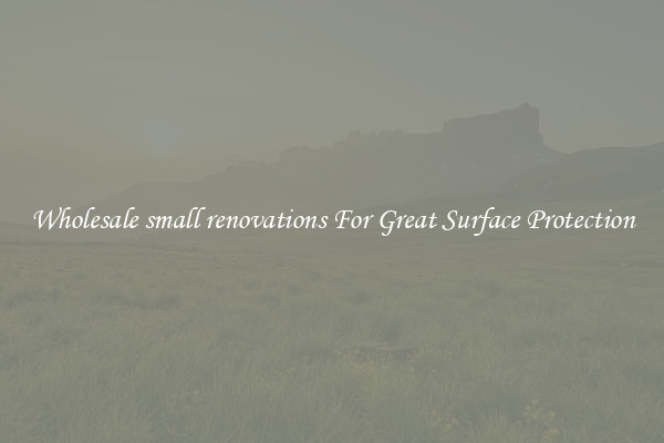 Wholesale small renovations For Great Surface Protection
