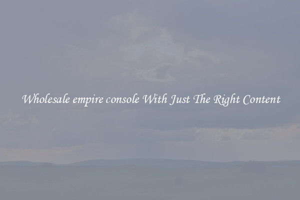 Wholesale empire console With Just The Right Content