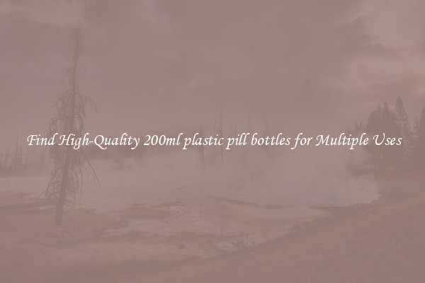 Find High-Quality 200ml plastic pill bottles for Multiple Uses