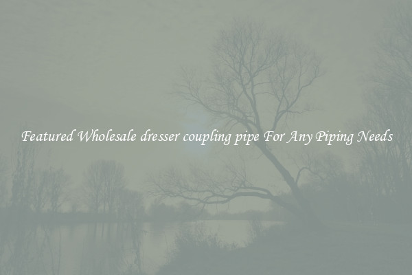 Featured Wholesale dresser coupling pipe For Any Piping Needs