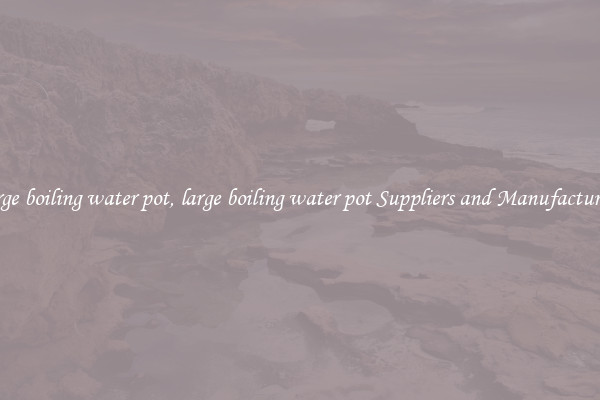 large boiling water pot, large boiling water pot Suppliers and Manufacturers