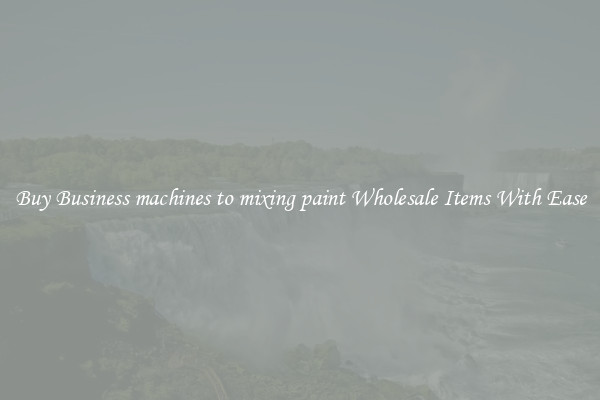 Buy Business machines to mixing paint Wholesale Items With Ease