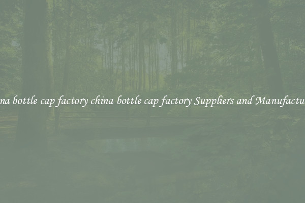 china bottle cap factory china bottle cap factory Suppliers and Manufacturers