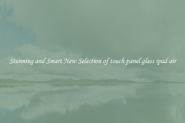Stunning and Smart New Selection of touch panel glass ipad air