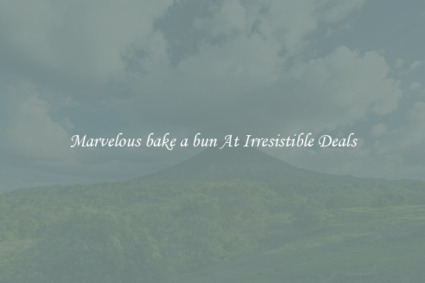 Marvelous bake a bun At Irresistible Deals