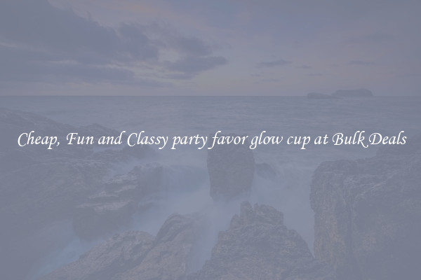 Cheap, Fun and Classy party favor glow cup at Bulk Deals