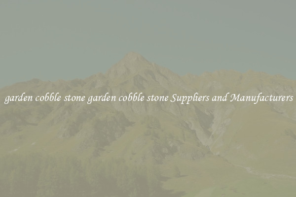 garden cobble stone garden cobble stone Suppliers and Manufacturers