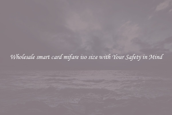 Wholesale smart card mifare iso size with Your Safety in Mind