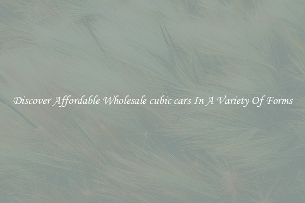 Discover Affordable Wholesale cubic cars In A Variety Of Forms