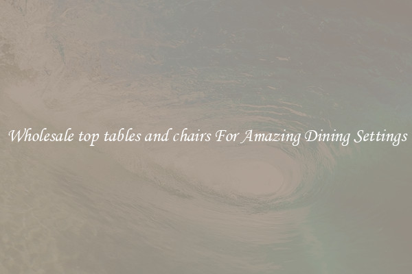 Wholesale top tables and chairs For Amazing Dining Settings