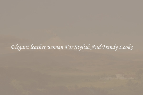 Elegant leather woman For Stylish And Trendy Looks