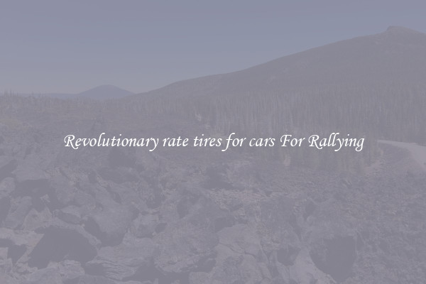 Revolutionary rate tires for cars For Rallying