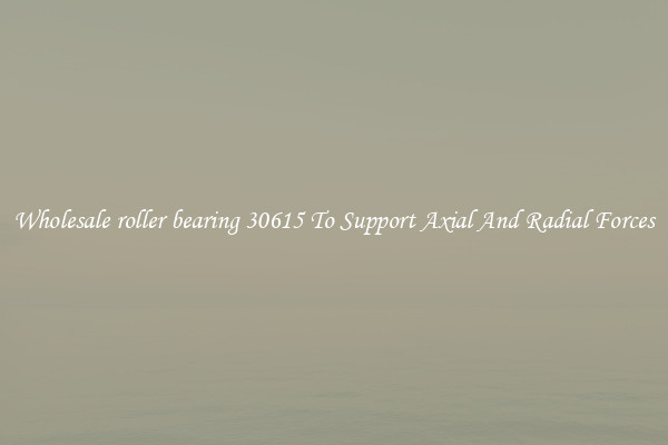 Wholesale roller bearing 30615 To Support Axial And Radial Forces